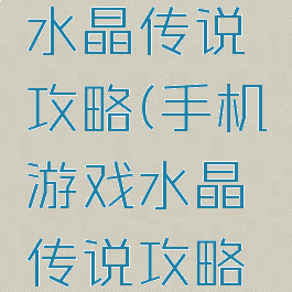 手机游戏水晶传说攻略(手机游戏水晶传说攻略大全)