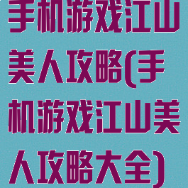手机游戏江山美人攻略(手机游戏江山美人攻略大全)