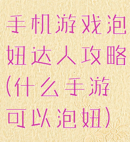 手机游戏泡妞达人攻略(什么手游可以泡妞)