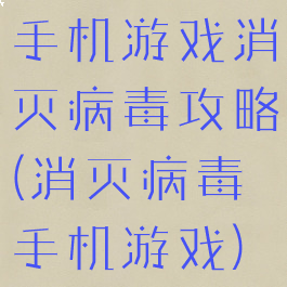 手机游戏消灭病毒攻略(消灭病毒手机游戏)