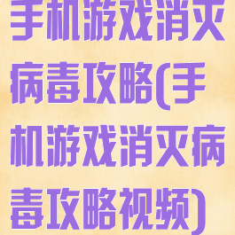 手机游戏消灭病毒攻略(手机游戏消灭病毒攻略视频)