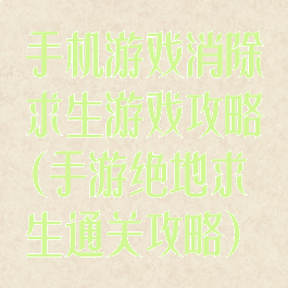 手机游戏消除求生游戏攻略(手游绝地求生通关攻略)
