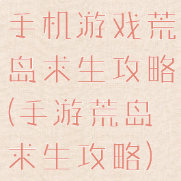 手机游戏荒岛求生攻略(手游荒岛求生攻略)