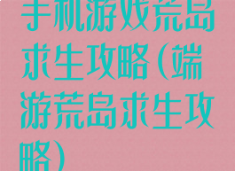 手机游戏荒岛求生攻略(端游荒岛求生攻略)