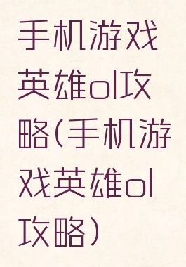 手机游戏英雄ol攻略(手机游戏英雄ol攻略)
