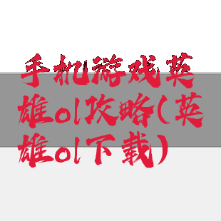 手机游戏英雄ol攻略(英雄ol下载)