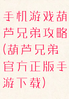 手机游戏葫芦兄弟攻略(葫芦兄弟官方正版手游下载)