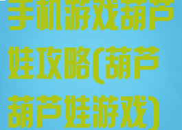 手机游戏葫芦娃攻略(葫芦葫芦娃游戏)