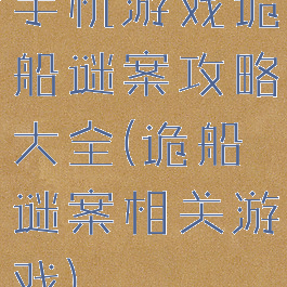手机游戏诡船谜案攻略大全(诡船谜案相关游戏)