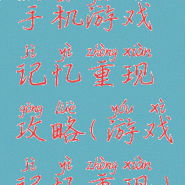 手机游戏记忆重现攻略(游戏记忆重现)