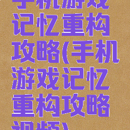 手机游戏记忆重构攻略(手机游戏记忆重构攻略视频)