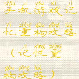 手机游戏记忆重构攻略(记性重构攻略)