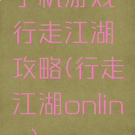 手机游戏行走江湖攻略(行走江湖online)