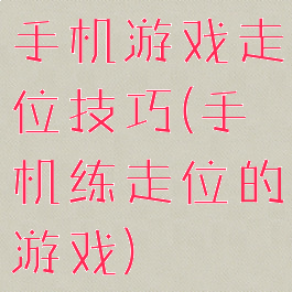 手机游戏走位技巧(手机练走位的游戏)