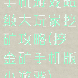 手机游戏超级大玩家挖矿攻略(挖金矿手机版小游戏)