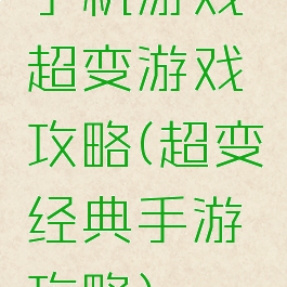 手机游戏超变游戏攻略(超变经典手游攻略)