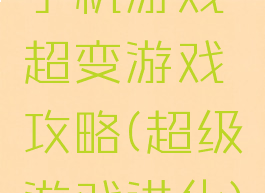 手机游戏超变游戏攻略(超级游戏进化)