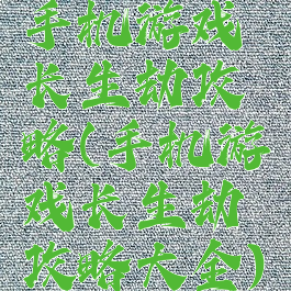 手机游戏长生劫攻略(手机游戏长生劫攻略大全)