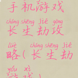 手机游戏长生劫攻略(长生劫游戏)