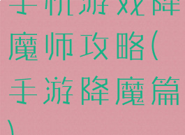 手机游戏降魔师攻略(手游降魔篇)