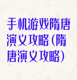 手机游戏隋唐演义攻略(隋唐演义攻略)