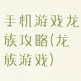 手机游戏龙族攻略(龙族游戏)