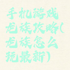 手机游戏龙族攻略(龙族怎么玩最新)