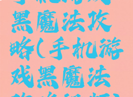 手机游戏黑魔法攻略(手机游戏黑魔法攻略视频)