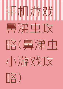 手机游戏鼻涕虫攻略(鼻涕虫小游戏攻略)