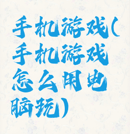 手机游戏(手机游戏怎么用电脑玩)
