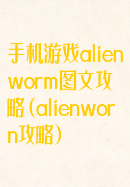 手机游戏alienworm图文攻略(alienworn攻略)