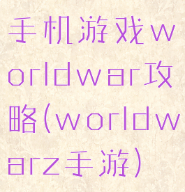 手机游戏worldwar攻略(worldwarz手游)