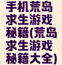 手机荒岛求生游戏秘籍(荒岛求生游戏秘籍大全)