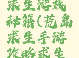 手机荒岛求生游戏秘籍(荒岛求生手游攻略求生手册)