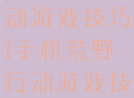 手机荒野行动游戏技巧(手机荒野行动游戏技巧在哪)