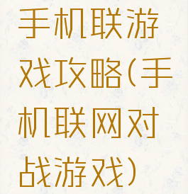 手机联游戏攻略(手机联网对战游戏)