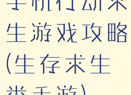 手机行动求生游戏攻略(生存求生类手游)