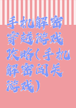 手机解密穿越游戏攻略(手机解密闯关游戏)