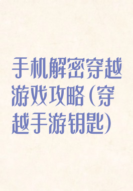 手机解密穿越游戏攻略(穿越手游钥匙)