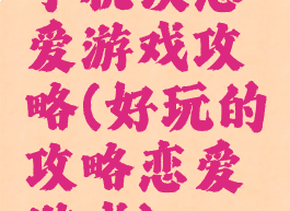 手机谈恋爱游戏攻略(好玩的攻略恋爱游戏)