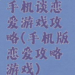 手机谈恋爱游戏攻略(手机版恋爱攻略游戏)