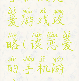 手机谈恋爱游戏攻略(谈恋爱的手机游戏)