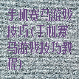手机赛马游戏技巧(手机赛马游戏技巧教程)