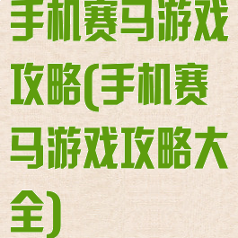 手机赛马游戏攻略(手机赛马游戏攻略大全)