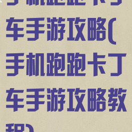 手机跑跑卡丁车手游攻略(手机跑跑卡丁车手游攻略教程)
