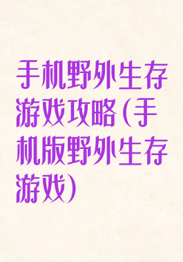 手机野外生存游戏攻略(手机版野外生存游戏)