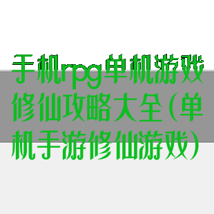 手机rpg单机游戏修仙攻略大全(单机手游修仙游戏)