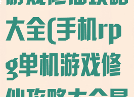 手机rpg单机游戏修仙攻略大全(手机rpg单机游戏修仙攻略大全最新)