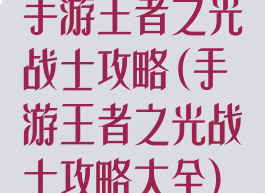 手游王者之光战士攻略(手游王者之光战士攻略大全)