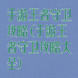 手游王者守卫攻略(手游王者守卫攻略大全)